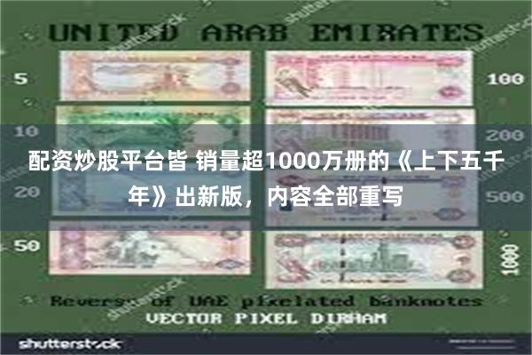 配资炒股平台皆 销量超1000万册的《上下五千年》出新版，内容全部重写