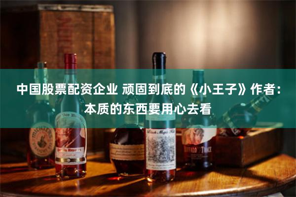 中国股票配资企业 顽固到底的《小王子》作者：本质的东西要用心去看