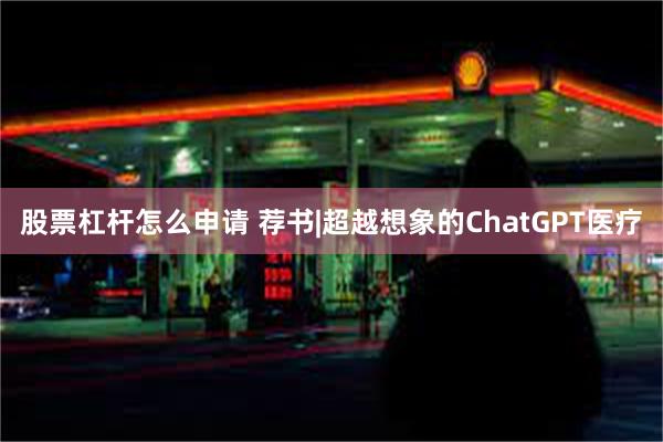 股票杠杆怎么申请 荐书|超越想象的ChatGPT医疗