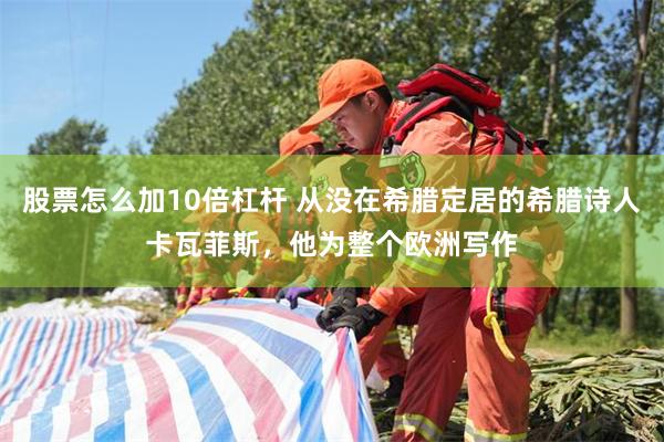 股票怎么加10倍杠杆 从没在希腊定居的希腊诗人卡瓦菲斯，他为整个欧洲写作