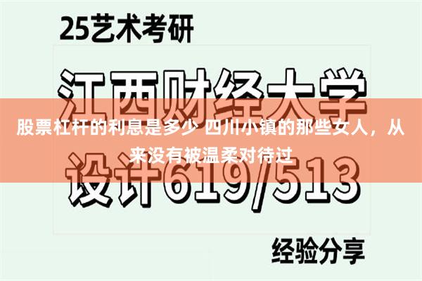 股票杠杆的利息是多少 四川小镇的那些女人，从来没有被温柔对待过