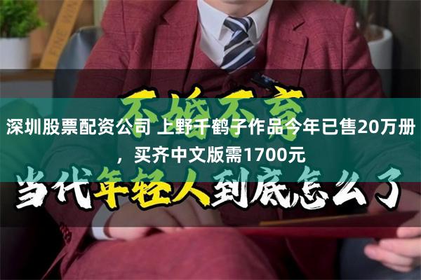 深圳股票配资公司 上野千鹤子作品今年已售20万册，买齐中文版需1700元