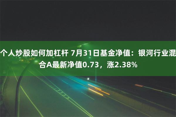 个人炒股如何加杠杆 7月31日基金净值：银河行业混合A最新净值0.73，涨2.38%