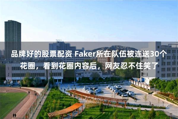 品牌好的股票配资 Faker所在队伍被连送30个花圈，看到花圈内容后，网友忍不住笑了