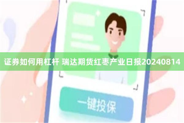 证券如何用杠杆 瑞达期货红枣产业日报20240814