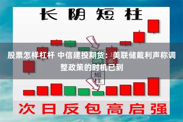 股票怎样杠杆 中信建投期货：美联储戴利声称调整政策的时机已到