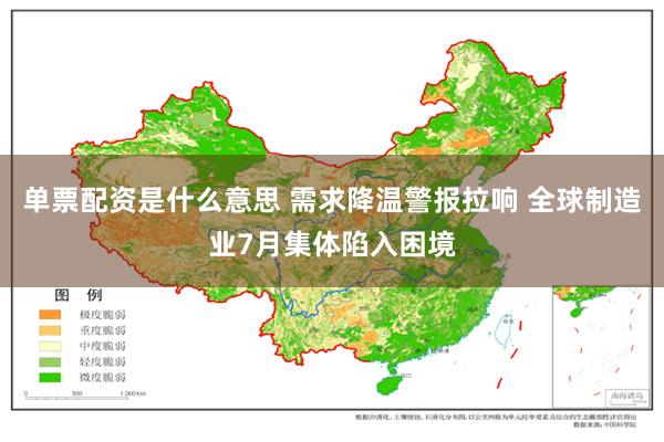 单票配资是什么意思 需求降温警报拉响 全球制造业7月集体陷入困境