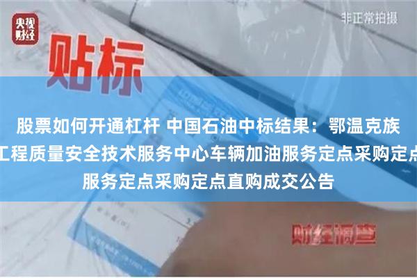 股票如何开通杠杆 中国石油中标结果：鄂温克族自治旗建设和工程质量安全技术服务中心车辆加油服务定点采购定点直购成交公告