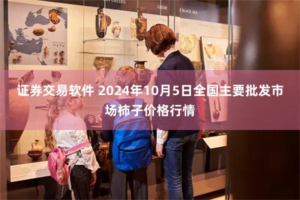 证券交易软件 2024年10月5日全国主要批发市场柿子价格行情