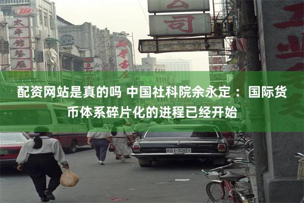 配资网站是真的吗 中国社科院余永定 ：国际货币体系碎片化的进程已经开始