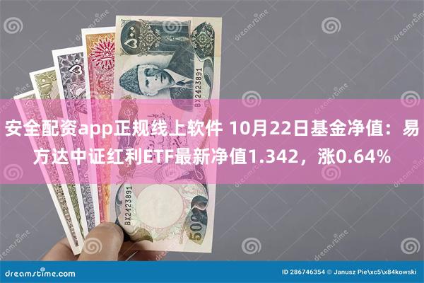 安全配资app正规线上软件 10月22日基金净值：易方达中证红利ETF最新净值1.342，涨0.64%