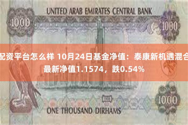 配资平台怎么样 10月24日基金净值：泰康新机遇混合最新净值1.1574，跌0.54%