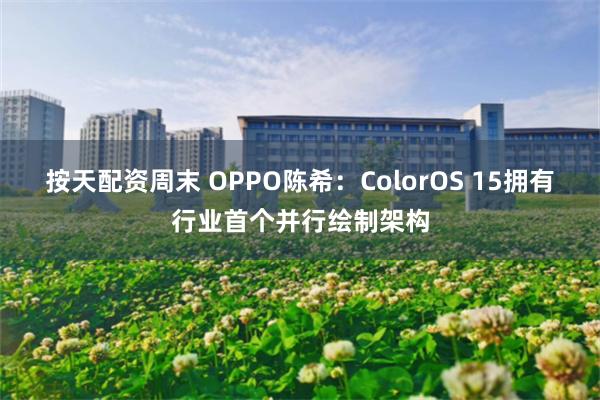 按天配资周末 OPPO陈希：ColorOS 15拥有行业首个并行绘制架构