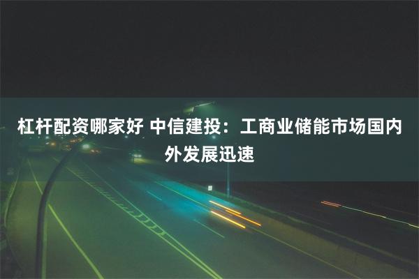 杠杆配资哪家好 中信建投：工商业储能市场国内外发展迅速