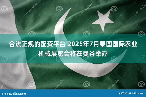 合法正规的配资平台 2025年7月泰国国际农业机械展览会将在曼谷举办