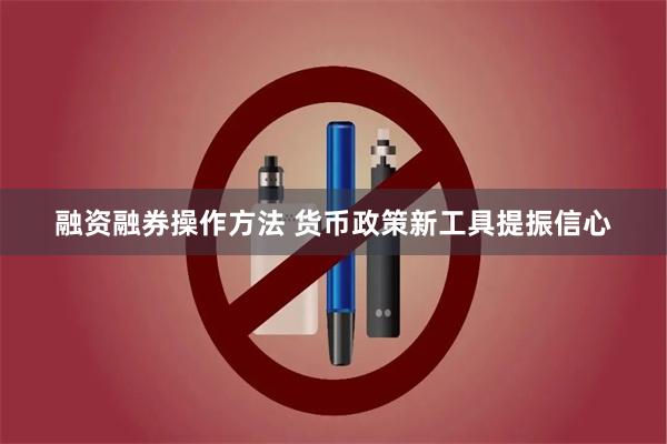 融资融券操作方法 货币政策新工具提振信心