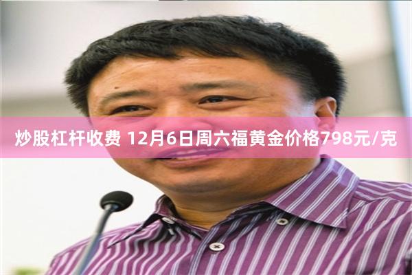 炒股杠杆收费 12月6日周六福黄金价格798元/克