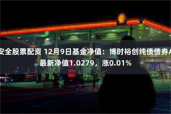 安全股票配资 12月9日基金净值：博时裕创纯债债券A最新净值1.0279，涨0.01%