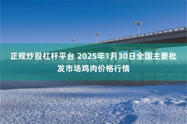 正规炒股杠杆平台 2025年1月30日全国主要批发市场鸡肉价格行情