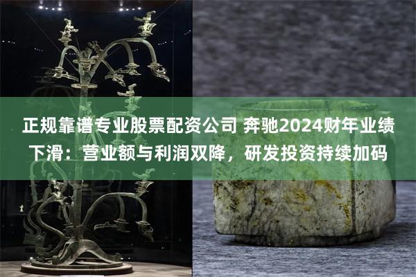 正规靠谱专业股票配资公司 奔驰2024财年业绩下滑：营业额与利润双降，研发投资持续加码