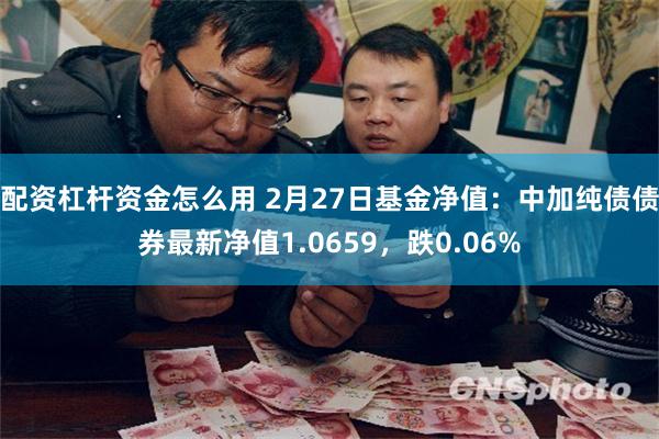 配资杠杆资金怎么用 2月27日基金净值：中加纯债债券最新净值1.0659，跌0.06%