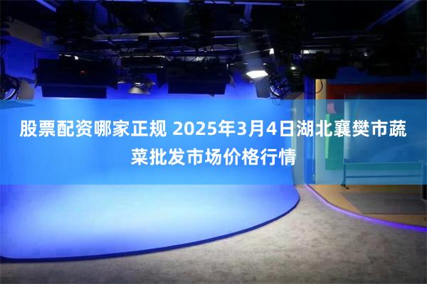 股票配资哪家正规 2025年3月4日湖北襄樊市蔬菜批发市场价格行情