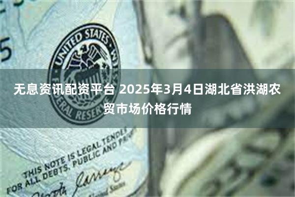 无息资讯配资平台 2025年3月4日湖北省洪湖农贸市场价格行情