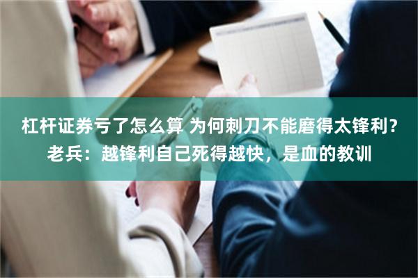 杠杆证券亏了怎么算 为何刺刀不能磨得太锋利？老兵：越锋利自己死得越快，是血的教训