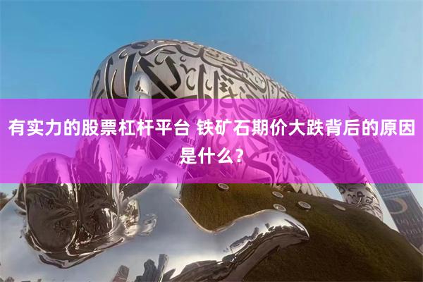 有实力的股票杠杆平台 铁矿石期价大跌背后的原因是什么？