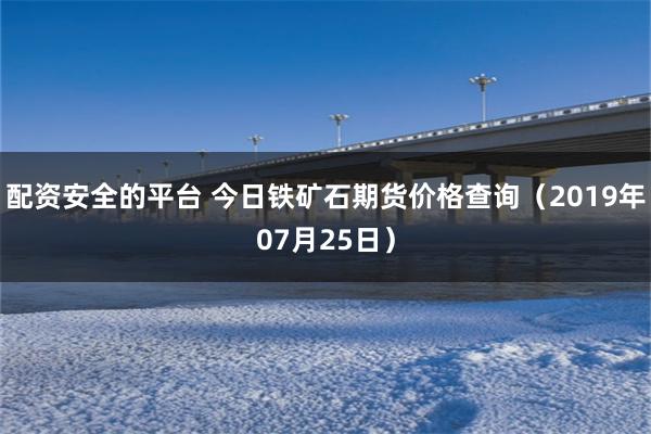 配资安全的平台 今日铁矿石期货价格查询（2019年07月25日）