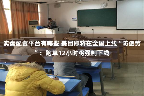 实盘配资平台有哪些 美团即将在全国上线“防疲劳”：跑单12小时将强制下线